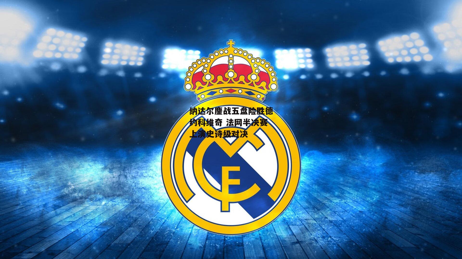 纳达尔鏖战五盘险胜德约科维奇 法网半决赛上演史诗级对决